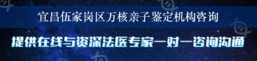 宜昌伍家岗区万核亲子鉴定机构咨询